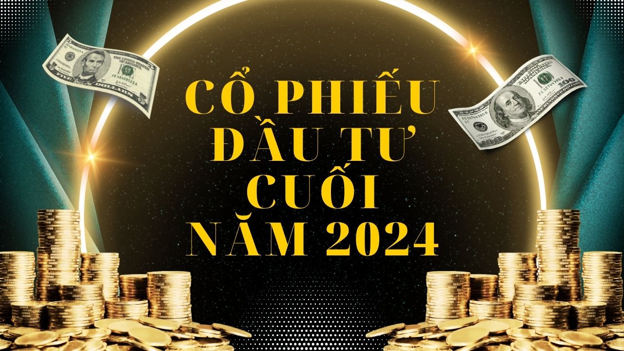 Cơ Hội Đầu Tư Cuối Năm 2024 Với Các Cổ Phiếu Tiềm Năng