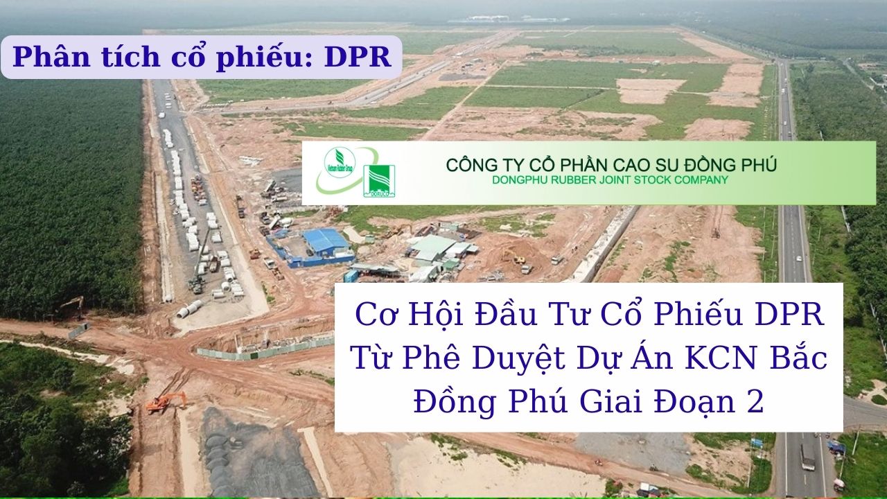 Cơ Hội Đầu Tư Cổ Phiếu DPR Từ Phê Duyệt Dự Án KCN Bắc Đồng Phú Giai Đoạn 2